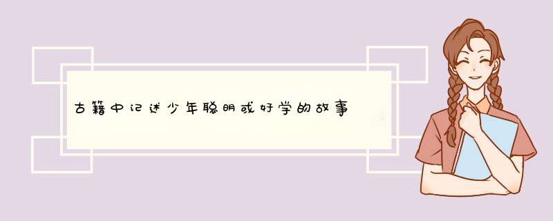 古籍中记述少年聪明或好学的故事 要四个字的 多一点（不少于5个） 不要成语,第1张